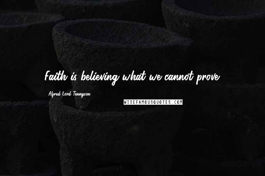 Alfred Lord Tennyson Quotes: Faith is believing what we cannot prove.