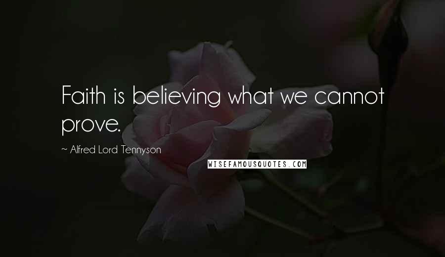 Alfred Lord Tennyson Quotes: Faith is believing what we cannot prove.