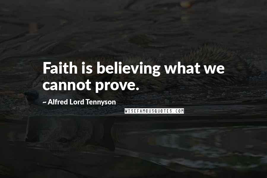 Alfred Lord Tennyson Quotes: Faith is believing what we cannot prove.