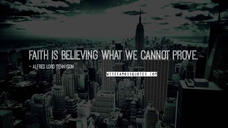 Alfred Lord Tennyson Quotes: Faith is believing what we cannot prove.
