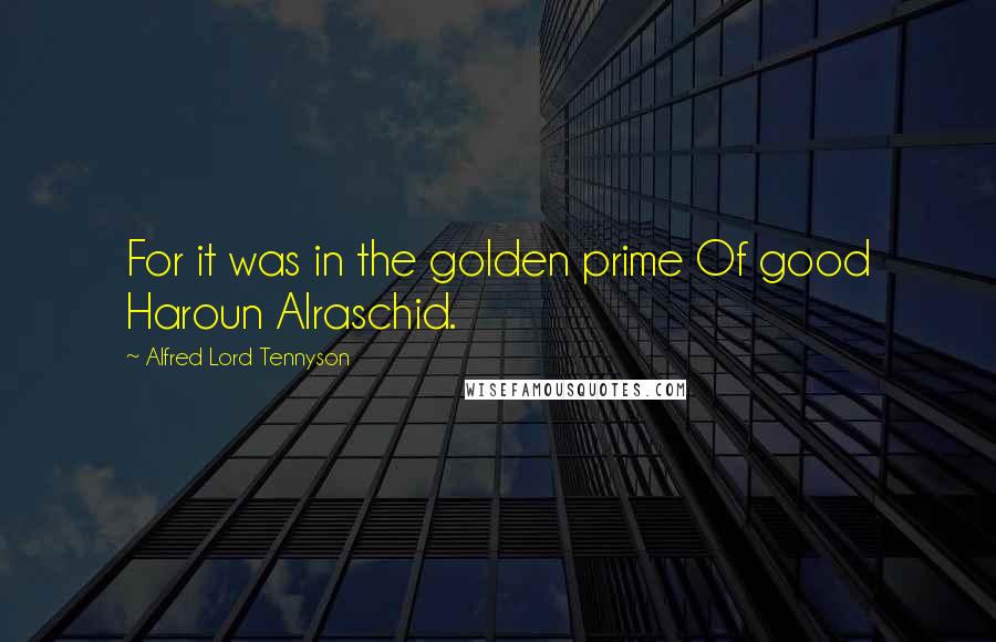 Alfred Lord Tennyson Quotes: For it was in the golden prime Of good Haroun Alraschid.