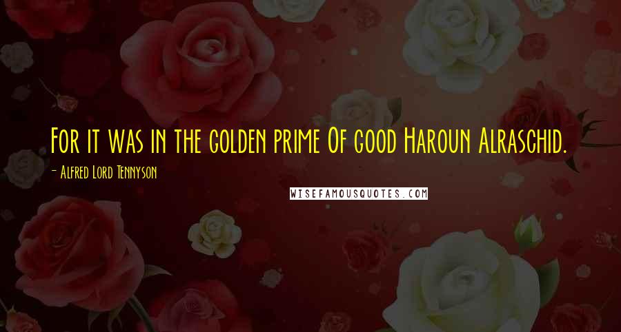 Alfred Lord Tennyson Quotes: For it was in the golden prime Of good Haroun Alraschid.