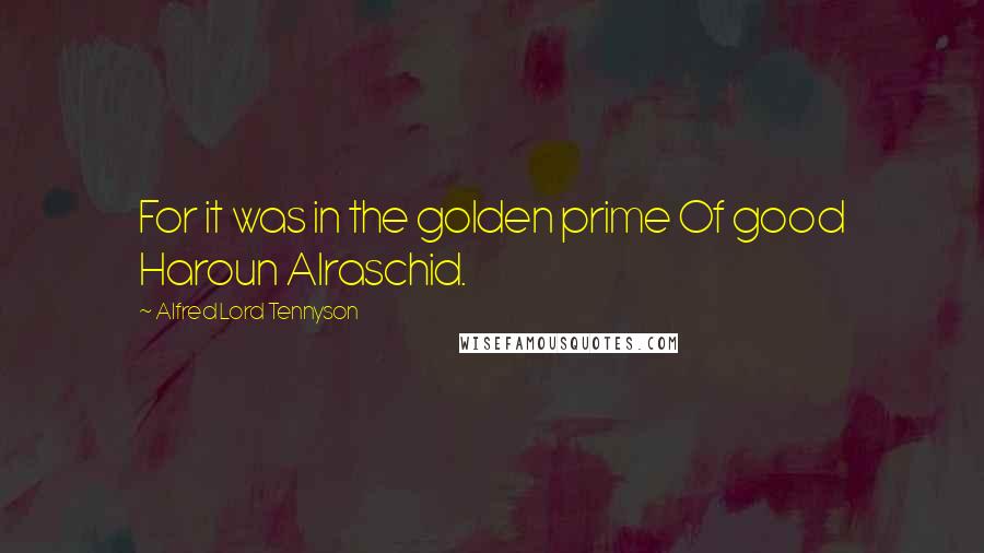 Alfred Lord Tennyson Quotes: For it was in the golden prime Of good Haroun Alraschid.