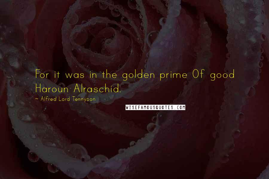 Alfred Lord Tennyson Quotes: For it was in the golden prime Of good Haroun Alraschid.