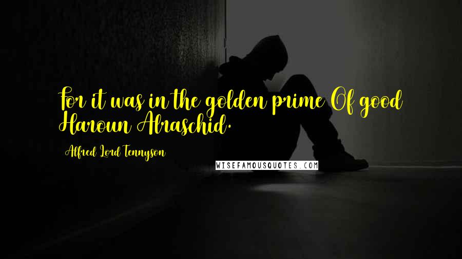Alfred Lord Tennyson Quotes: For it was in the golden prime Of good Haroun Alraschid.
