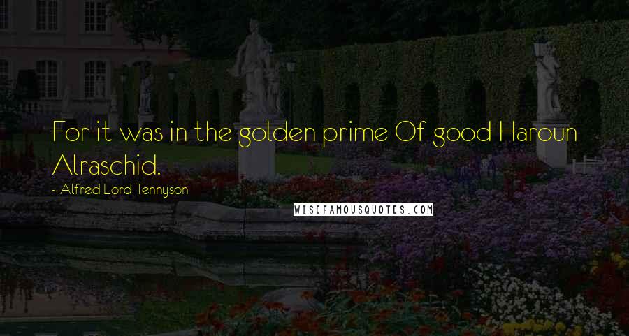 Alfred Lord Tennyson Quotes: For it was in the golden prime Of good Haroun Alraschid.