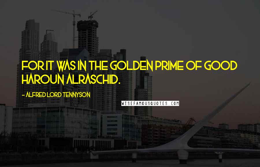 Alfred Lord Tennyson Quotes: For it was in the golden prime Of good Haroun Alraschid.
