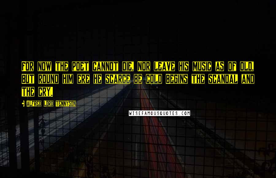 Alfred Lord Tennyson Quotes: For now the poet cannot die, Nor leave his music as of old, But round him ere he scarce be cold Begins the scandal and the cry.