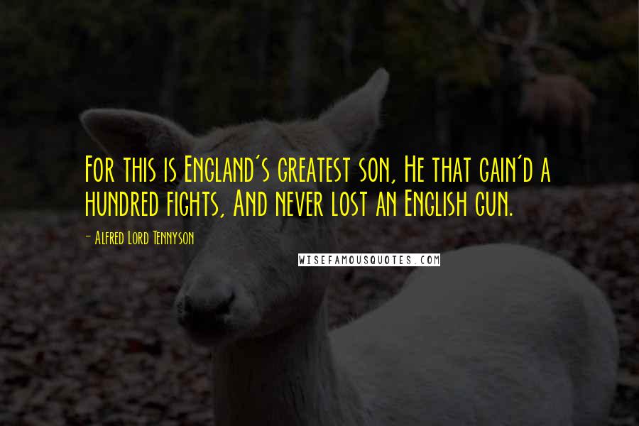 Alfred Lord Tennyson Quotes: For this is England's greatest son, He that gain'd a hundred fights, And never lost an English gun.