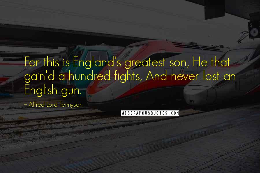 Alfred Lord Tennyson Quotes: For this is England's greatest son, He that gain'd a hundred fights, And never lost an English gun.