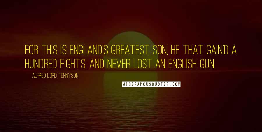 Alfred Lord Tennyson Quotes: For this is England's greatest son, He that gain'd a hundred fights, And never lost an English gun.