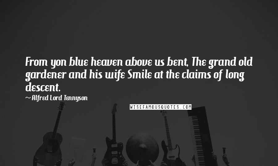 Alfred Lord Tennyson Quotes: From yon blue heaven above us bent, The grand old gardener and his wife Smile at the claims of long descent.