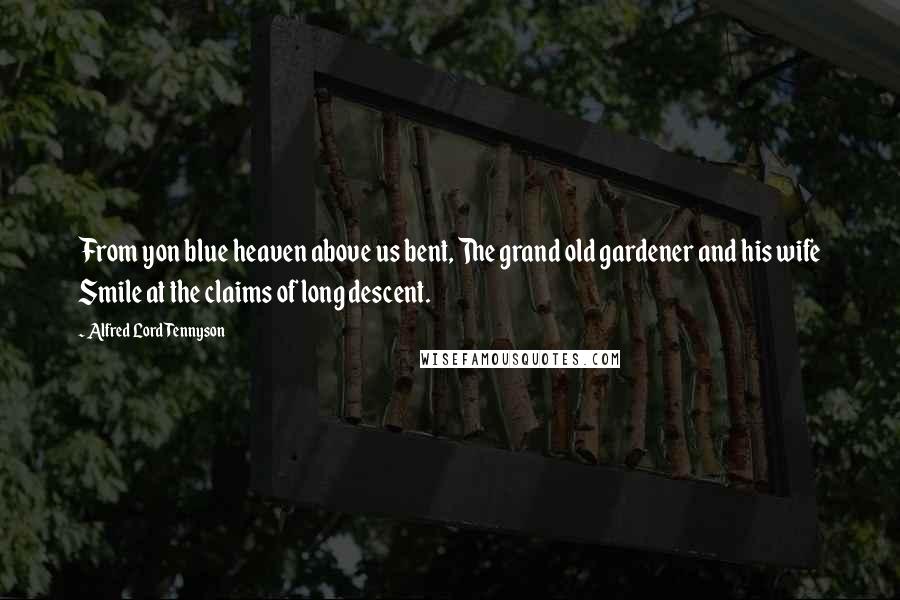 Alfred Lord Tennyson Quotes: From yon blue heaven above us bent, The grand old gardener and his wife Smile at the claims of long descent.