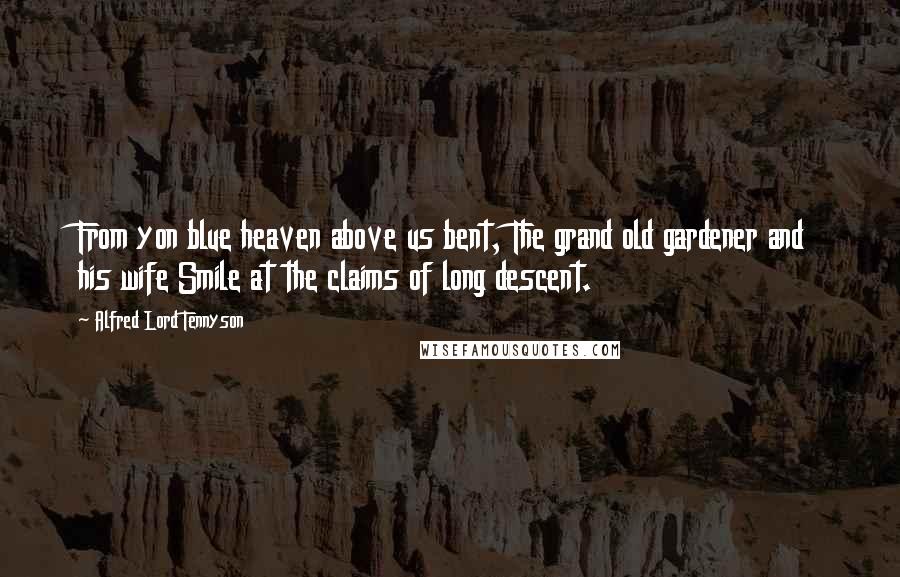 Alfred Lord Tennyson Quotes: From yon blue heaven above us bent, The grand old gardener and his wife Smile at the claims of long descent.