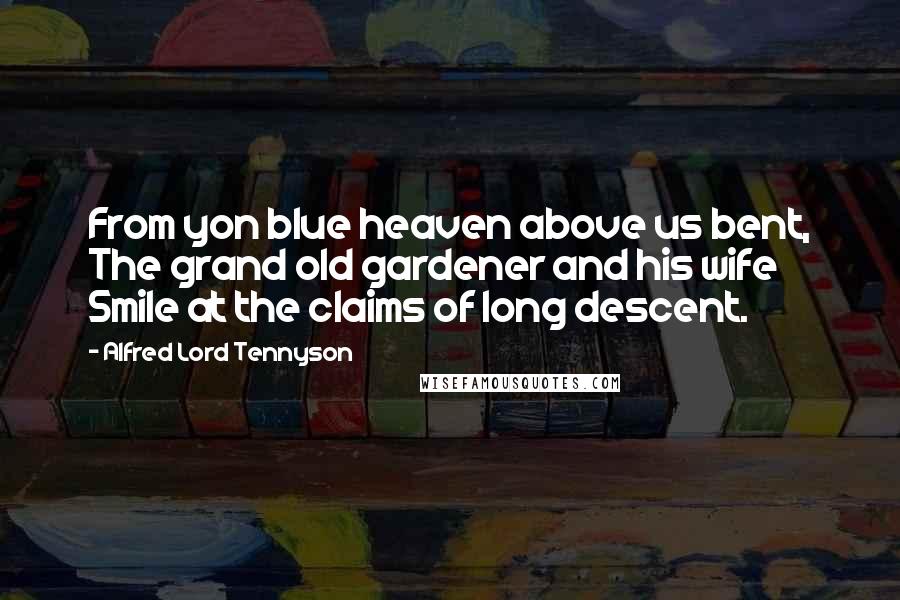 Alfred Lord Tennyson Quotes: From yon blue heaven above us bent, The grand old gardener and his wife Smile at the claims of long descent.