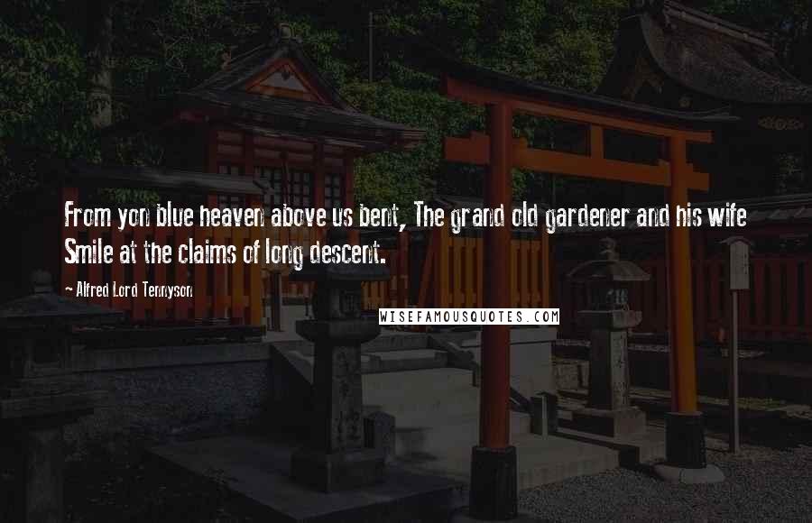 Alfred Lord Tennyson Quotes: From yon blue heaven above us bent, The grand old gardener and his wife Smile at the claims of long descent.