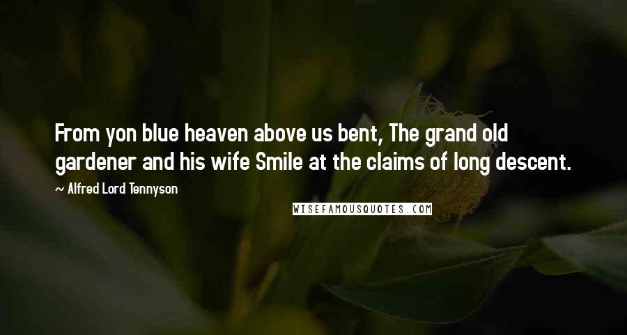 Alfred Lord Tennyson Quotes: From yon blue heaven above us bent, The grand old gardener and his wife Smile at the claims of long descent.
