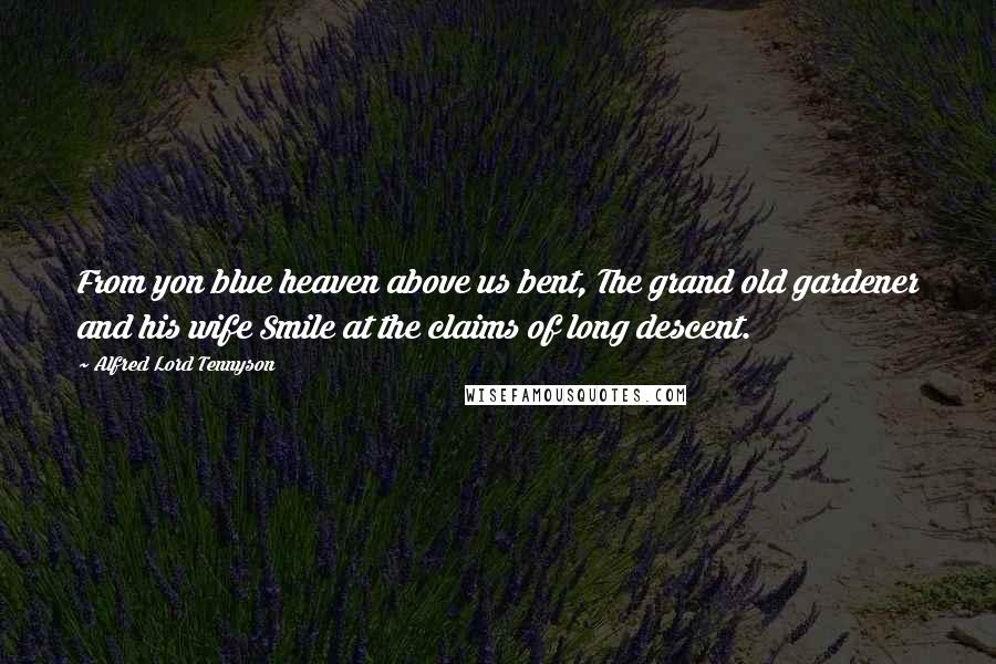 Alfred Lord Tennyson Quotes: From yon blue heaven above us bent, The grand old gardener and his wife Smile at the claims of long descent.