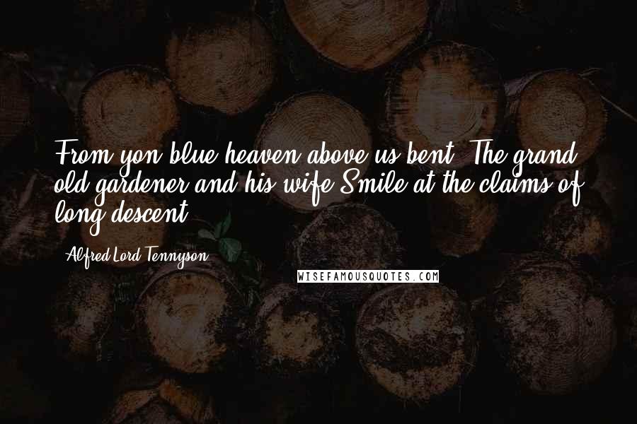 Alfred Lord Tennyson Quotes: From yon blue heaven above us bent, The grand old gardener and his wife Smile at the claims of long descent.