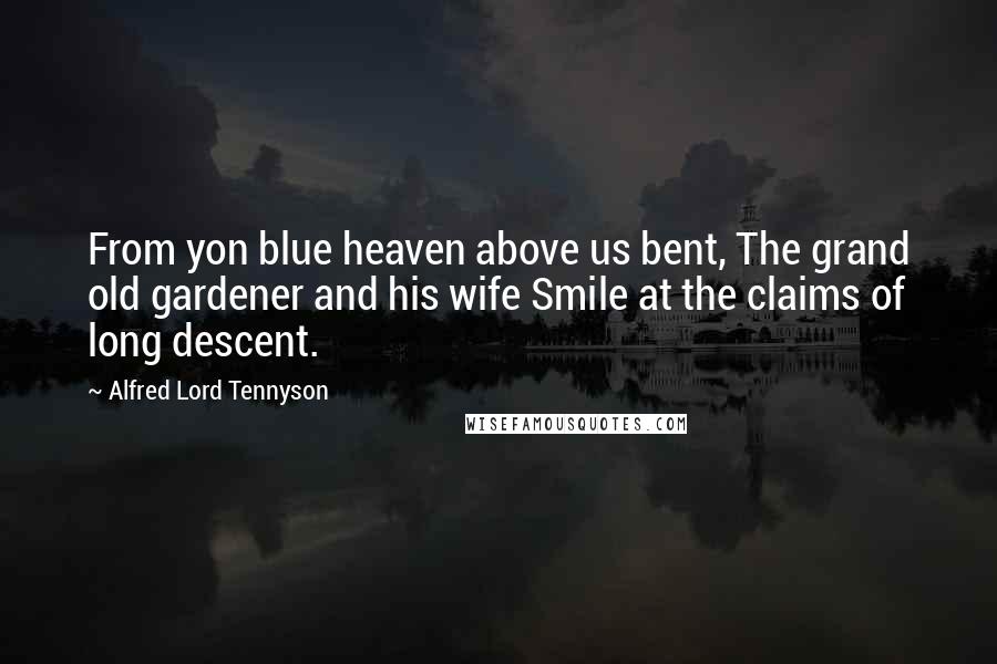 Alfred Lord Tennyson Quotes: From yon blue heaven above us bent, The grand old gardener and his wife Smile at the claims of long descent.