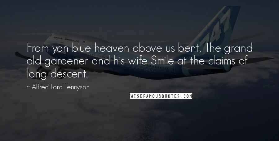 Alfred Lord Tennyson Quotes: From yon blue heaven above us bent, The grand old gardener and his wife Smile at the claims of long descent.