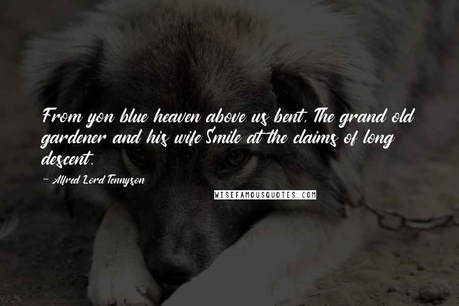 Alfred Lord Tennyson Quotes: From yon blue heaven above us bent, The grand old gardener and his wife Smile at the claims of long descent.