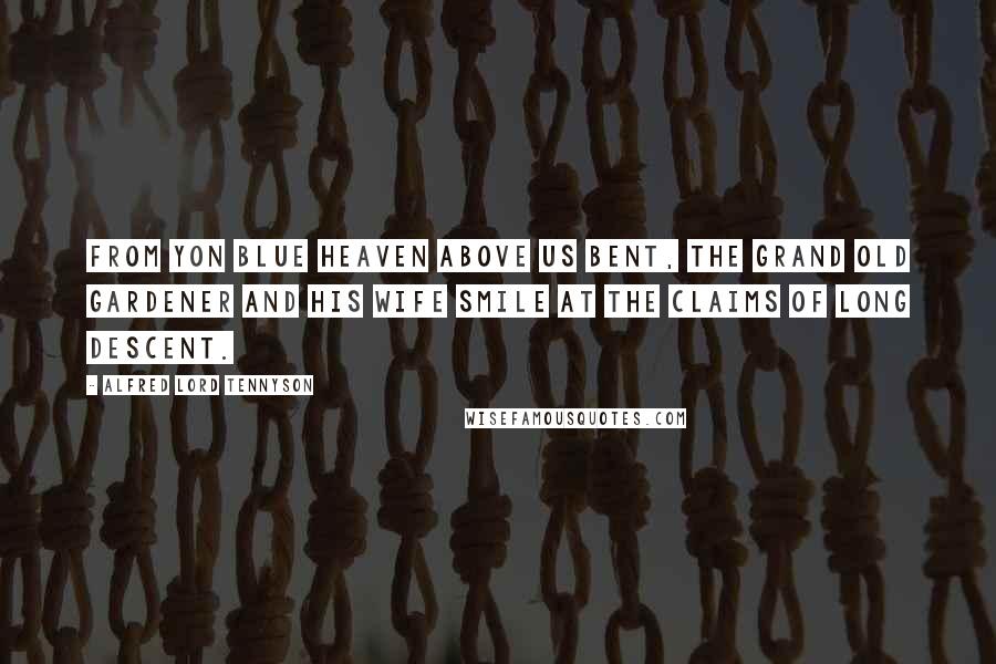 Alfred Lord Tennyson Quotes: From yon blue heaven above us bent, The grand old gardener and his wife Smile at the claims of long descent.