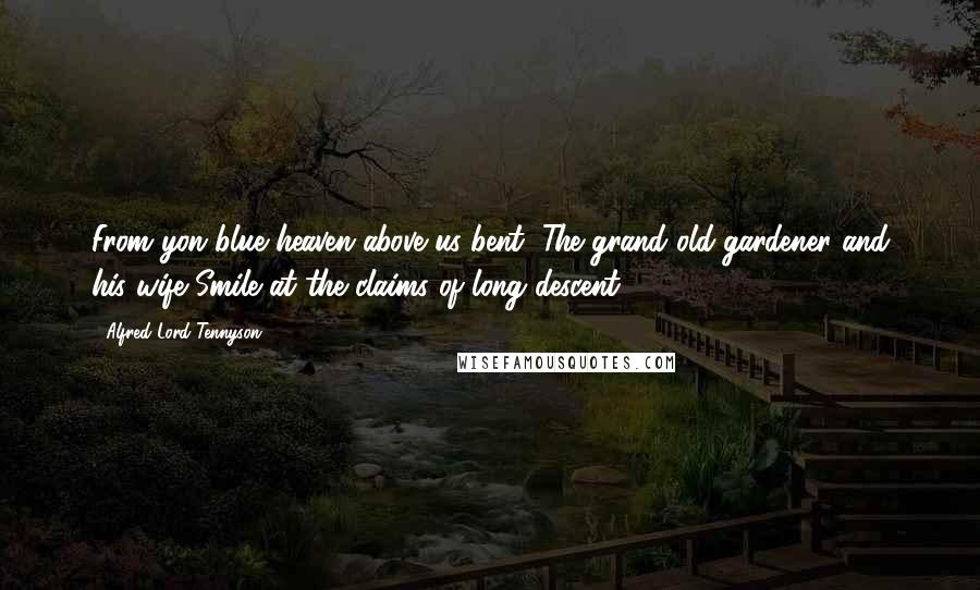 Alfred Lord Tennyson Quotes: From yon blue heaven above us bent, The grand old gardener and his wife Smile at the claims of long descent.