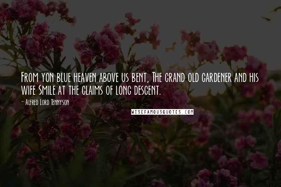 Alfred Lord Tennyson Quotes: From yon blue heaven above us bent, The grand old gardener and his wife Smile at the claims of long descent.
