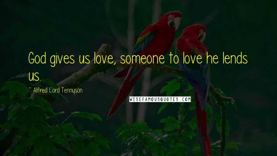 Alfred Lord Tennyson Quotes: God gives us love, someone to love he lends us.
