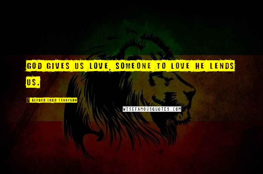 Alfred Lord Tennyson Quotes: God gives us love, someone to love he lends us.