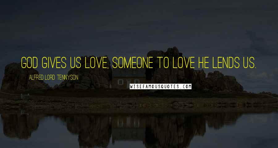 Alfred Lord Tennyson Quotes: God gives us love, someone to love he lends us.