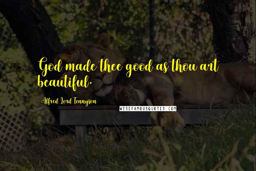 Alfred Lord Tennyson Quotes: God made thee good as thou art beautiful.