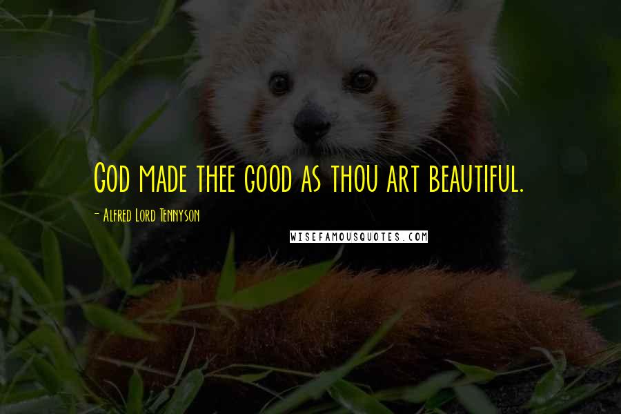 Alfred Lord Tennyson Quotes: God made thee good as thou art beautiful.