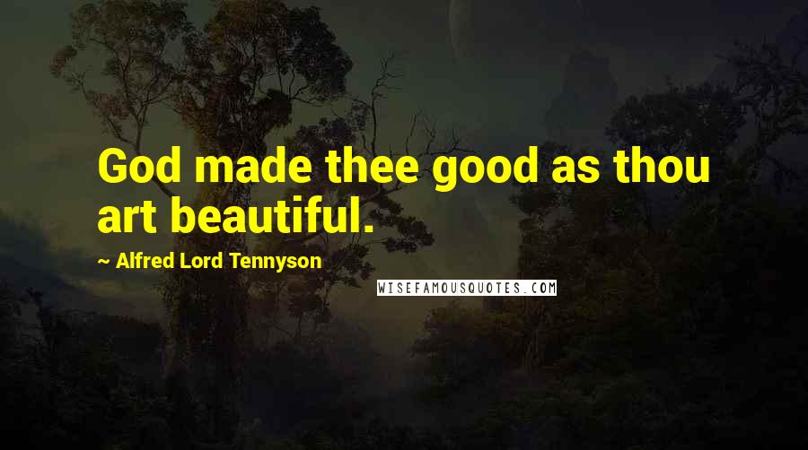 Alfred Lord Tennyson Quotes: God made thee good as thou art beautiful.