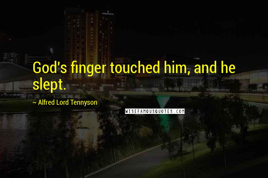 Alfred Lord Tennyson Quotes: God's finger touched him, and he slept.