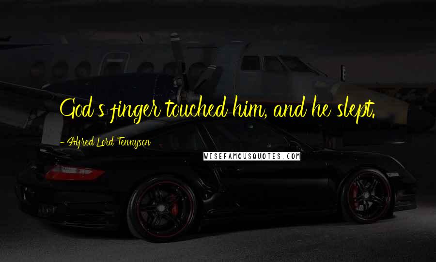 Alfred Lord Tennyson Quotes: God's finger touched him, and he slept.