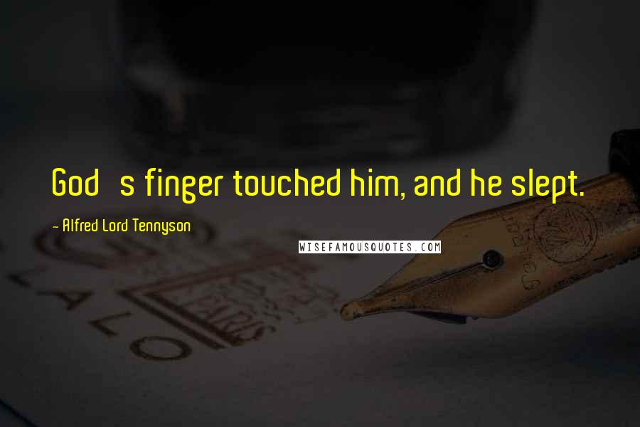 Alfred Lord Tennyson Quotes: God's finger touched him, and he slept.