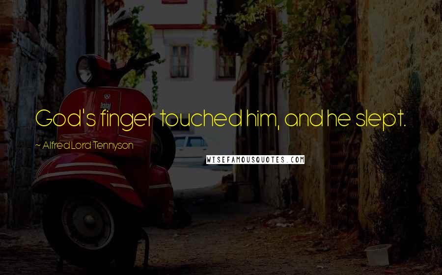 Alfred Lord Tennyson Quotes: God's finger touched him, and he slept.
