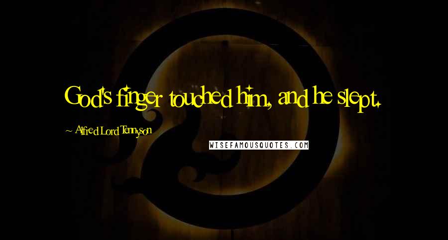Alfred Lord Tennyson Quotes: God's finger touched him, and he slept.