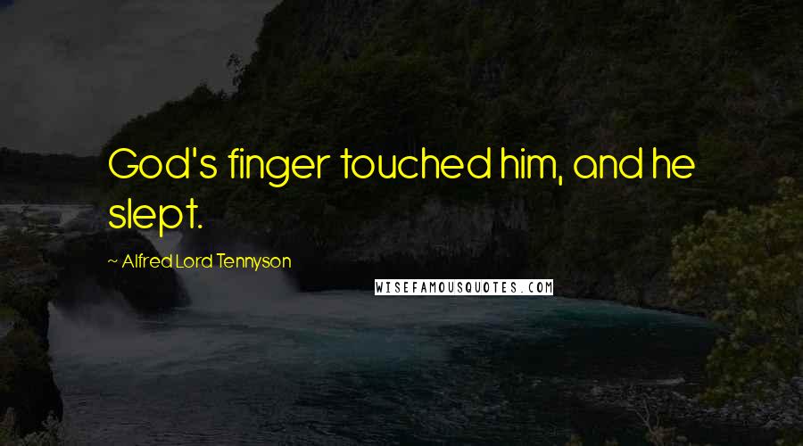 Alfred Lord Tennyson Quotes: God's finger touched him, and he slept.