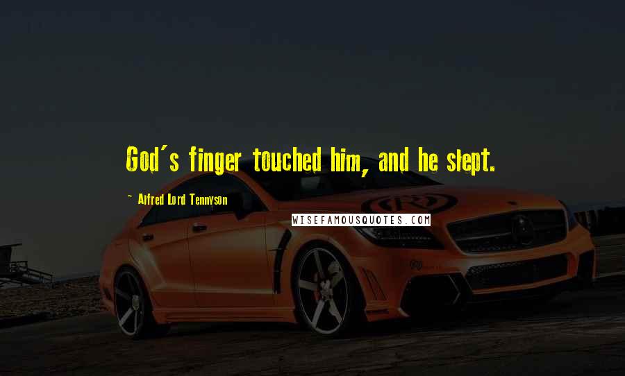Alfred Lord Tennyson Quotes: God's finger touched him, and he slept.
