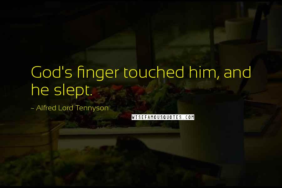 Alfred Lord Tennyson Quotes: God's finger touched him, and he slept.