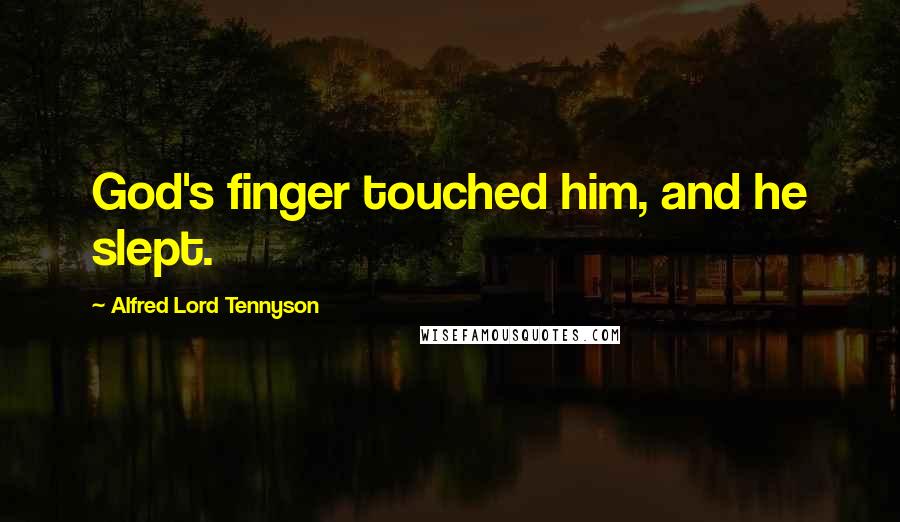 Alfred Lord Tennyson Quotes: God's finger touched him, and he slept.