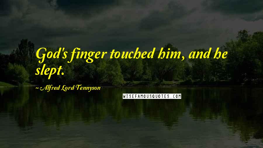 Alfred Lord Tennyson Quotes: God's finger touched him, and he slept.