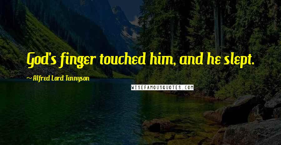 Alfred Lord Tennyson Quotes: God's finger touched him, and he slept.
