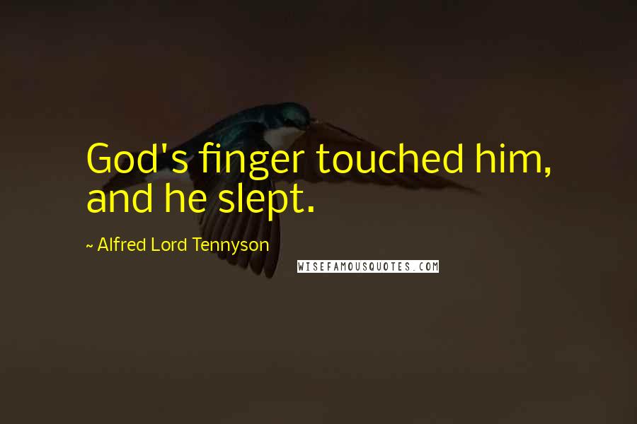 Alfred Lord Tennyson Quotes: God's finger touched him, and he slept.