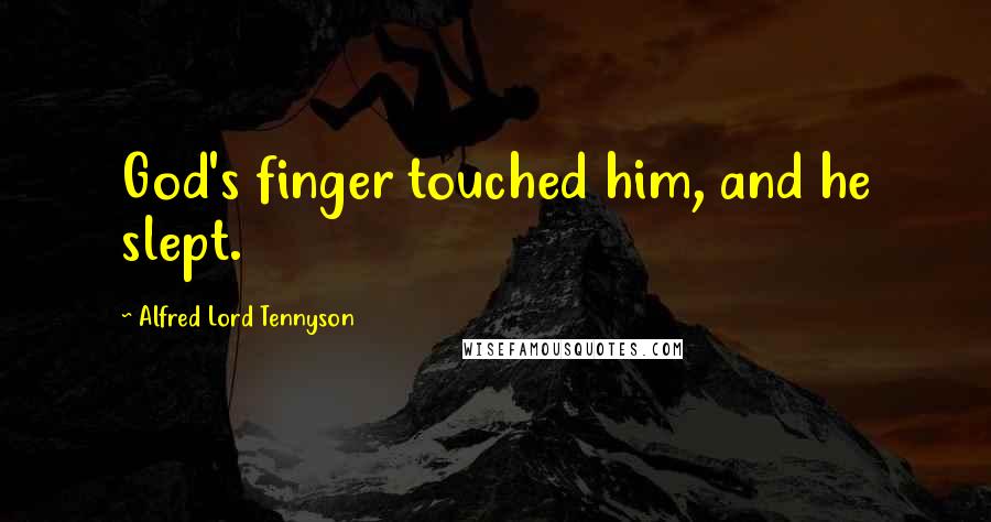 Alfred Lord Tennyson Quotes: God's finger touched him, and he slept.