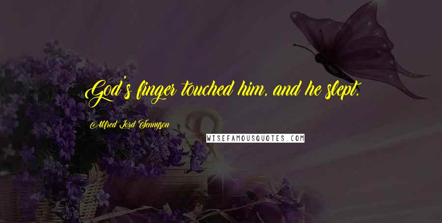 Alfred Lord Tennyson Quotes: God's finger touched him, and he slept.