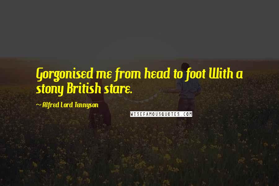Alfred Lord Tennyson Quotes: Gorgonised me from head to foot With a stony British stare.
